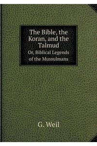 The Bible, the Koran, and the Talmud Or, Biblical Legends of the Mussulmans