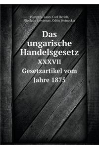 Das ungarische Handelsgesetz XXXVII Gesetzartikel vom Jahre 1875