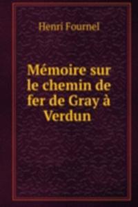 Memoire sur le chemin de fer de Gray a Verdun .