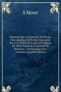 Memoria Que La Comision Nombrada Para Adjudicar El Premio Concedido Por S. M. El Rey (R. O. De 6 De Febrero De 1903) Presenta Al Instituto De Reformas . Conclusiones Para Armoniza (Spanish Edition)