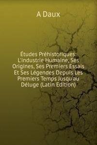 Etudes Prehistoriques: L'industrie Humaine, Ses Origines, Ses Premiers Essais Et Ses Legendes Depuis Les Premiers Temps Jusqu'au Deluge (Latin Edition)