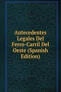 Antecedentes Legales Del Ferro-Carril Del Oeste (Spanish Edition)