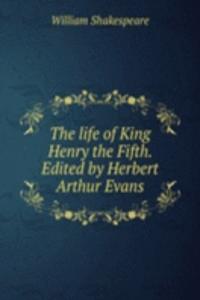 life of King Henry the Fifth. Edited by Herbert Arthur Evans