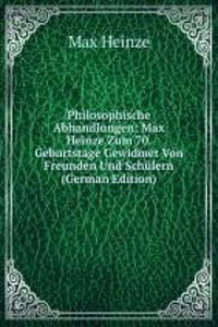 Philosophische Abhandlungen: Max Heinze Zum 70. Geburtstage Gewidmet Von Freunden Und Schulern (German Edition)