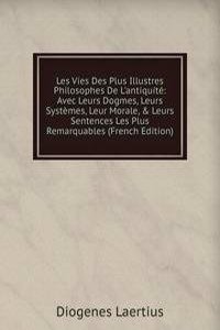 Les Vies Des Plus Illustres Philosophes De L'antiquite: Avec Leurs Dogmes, Leurs Systemes, Leur Morale, & Leurs Sentences Les Plus Remarquables (French Edition)