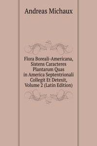 Flora Boreali-Americana, Sistens Caracteres Plantarum Quas in America Septentrionali Collegit Et Detexit, Volume 2 (Latin Edition)
