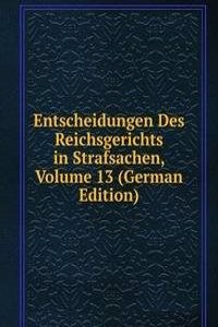 Entscheidungen Des Reichsgerichts in Strafsachen, Volume 13 (German Edition)