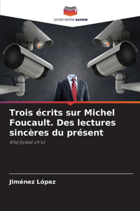 Trois écrits sur Michel Foucault. Des lectures sincères du présent