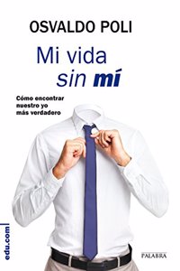 Mi vida sin mi: Como encontrar nuestro yo mas verdadero