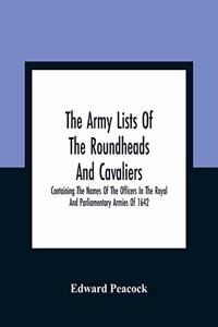 Army Lists Of The Roundheads And Cavaliers, Containing The Names Of The Officers In The Royal And Parliamentary Armies Of 1642