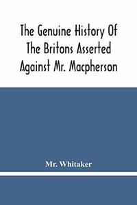 Genuine History Of The Britons Asserted Against Mr. Macpherson
