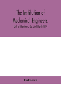 Institution of mechanical Engineers.; List of Members, &c. 2nd March 1914
