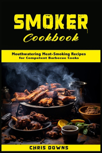 Smoker Cookbook: Mouthwatering Meat-Smoking Recipes for Competent Barbecue Cooks