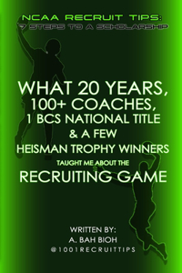 What 20 Years, 100+ Coaches, 1 BCS National Title & a Few Heisman Trophy Winners Taught Me About the Recruiting Game: NCAA Recruit Tips: 7 Steps to a Scholarship