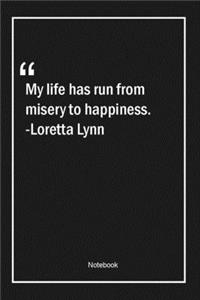 My life has run from misery to happiness. -Loretta Lynn