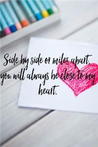 Side by side or miles apart you will always be close to my heart
