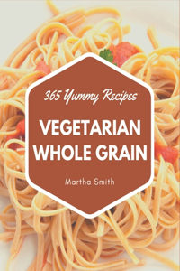 365 Yummy Vegetarian Whole Grain Recipes: The Highest Rated Yummy Vegetarian Whole Grain Cookbook You Should Read