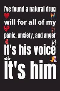 I've found a natural drug for all of my panic, anxiety, and anger. It's his voice. It's him