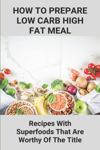 How To Prepare Low Carb High Fat Meal: Recipes With Superfoods That Are Worthy Of The Title: Low Carb Recipes Ideas