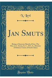 Jan Smuts: Being a Character Sketch of Gen. The Hon. J. C. Smuts, K. C., M.L.A., Minister of Defence Union of South Africa (Classic Reprint)