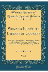 Woman's Institute Library of Cookery, Vol. 5: Fruit and Fruit Desserts; Canning and Drying; Jelly Making, Preserving, and Pickling; Confections; Beverages; The Planning of Meals (Classic Reprint)