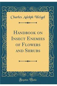 Handbook on Insect Enemies of Flowers and Shrubs (Classic Reprint)