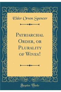 Patriarchal Order, or Plurality of Wives! (Classic Reprint)