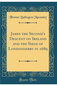 James the Second's Descent on Ireland and the Siege of Londonderry in 1689 (Classic Reprint)