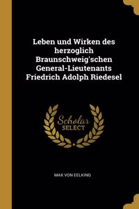 Leben und Wirken des herzoglich Braunschweig'schen General-Lieutenants Friedrich Adolph Riedesel