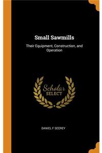 Small Sawmills: Their Equipment, Construction, and Operation