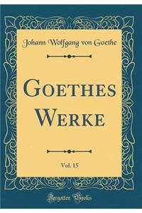 Goethes Werke, Vol. 15 (Classic Reprint)