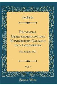 Provinzial Gesetzsammlung des Königreichs Galizien und Lodomerien, Vol. 7: Für das Jahr 1825 (Classic Reprint)