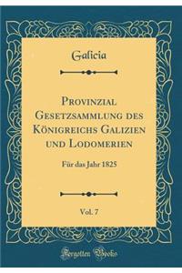 Provinzial Gesetzsammlung Des KÃ¶nigreichs Galizien Und Lodomerien, Vol. 7: FÃ¼r Das Jahr 1825 (Classic Reprint)