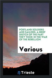 Portland Soldiers and Sailors: A Brief Sketch of the Part They Took in the War of the Rebellion