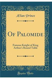 Of Palomide: Famous Knight of King Arthur's Round Table (Classic Reprint)