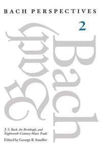 Bach Perspectives, Volume 2: J. S. Bach, the Breitkopfs, and Eighteenth-Century Music Trade