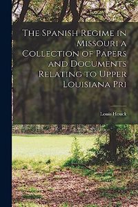 Spanish Regime in Missouri a Collection of Papers and Documents Relating to Upper Louisiana Pri