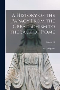 History of the Papacy From the Great Schism to the Sack of Rome; Volume III