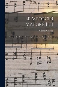 médecin malgré lui; comédie de Molière. Arr. en opéra comique par Jules Barbier & Michel Care