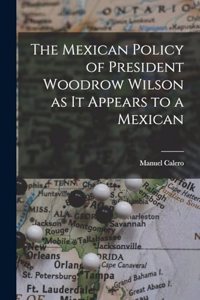 Mexican Policy of President Woodrow Wilson as it Appears to a Mexican