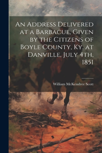 Address Delivered at a Barbacue, Given by the Citizens of Boyle County, Ky. at Danville, July 4th, 1851