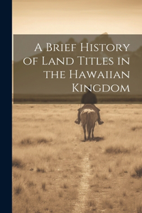 Brief History of Land Titles in the Hawaiian Kingdom