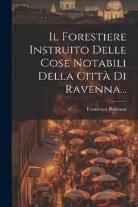 Forestiere Instruito Delle Cose Notabili Della Città Di Ravenna...