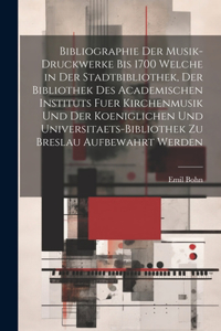 Bibliographie Der Musik-Druckwerke Bis 1700 Welche in Der Stadtbibliothek, Der Bibliothek Des Academischen Instituts Fuer Kirchenmusik Und Der Koeniglichen Und Universitaets-Bibliothek Zu Breslau Aufbewahrt Werden