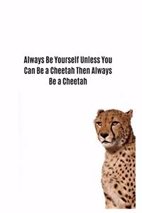 Always Be Yourself Unless You Can Be a Cheetah Then Always Be a Cheetah