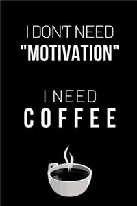 I Don't Need Motivation I Need Coffee