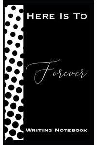 Here Is To Forever Writing Notebook