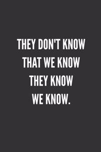 They Don't Know That We Know They Know We Know.