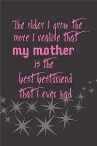 The older I grow the more I realise that my mother is the best bestfriend that I ever had