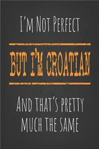 I'm not perfect, But I'm Croatian And that's pretty much the same